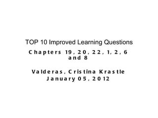 TOP 10 Improved Learning Questions Chapters 19, 20, 22, 1, 2, 6 and 8 Valderas, Cristina Krastle January 05, 2012 
