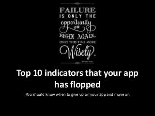 Top 10 indicators that your app
has flopped
You should know when to give up on your app and move on
 