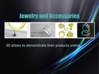 Jewelry and Accessories 
3D allows to demonstrate their products online 
 