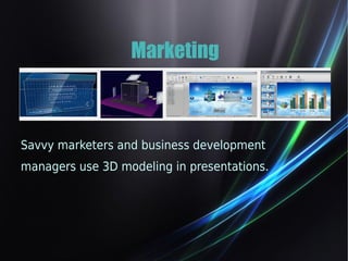 Marketing 
Savvy marketers and business development 
managers use 3D modeling in presentations. 
 