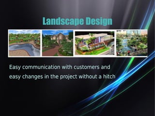 Landscape Design 
Easy communication with customers and 
easy changes in the project without a hitch 
 
