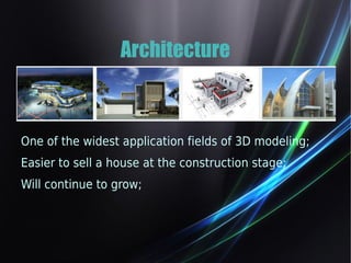 Architecture 
One of the widest application fields of 3D modeling; 
Easier to sell a house at the construction stage; 
Will continue to grow; 
 