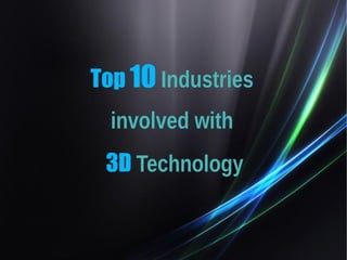 Top 10 Industries 
involved with 
3D Technology 
 