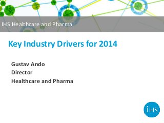 IHS Healthcare and Pharma

Key Industry Drivers for 2014
Gustav Ando
Director
Healthcare and Pharma

 