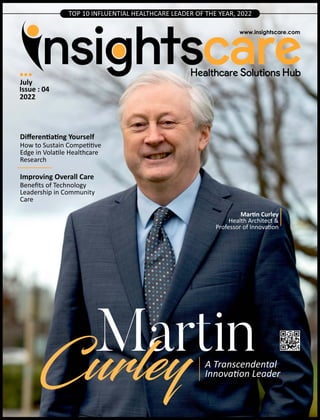 TOP 10 INFLUENTIAL HEALTHCARE LEADER OF THE YEAR, 2022
Martin
Curley A Transcendental
Innova on Leader
Improving Overall Care
Beneﬁts of Technology
Leadership in Community
Care
Diﬀeren a ng Yourself
How to Sustain Compe ve
Edge in Vola le Healthcare
Research
July
Issue : 04
2022
Mar n Curley
Health Architect &
Professor of Innova on
 