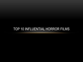 TOP 10 INFLUENTIAL HORROR FILMS 
 