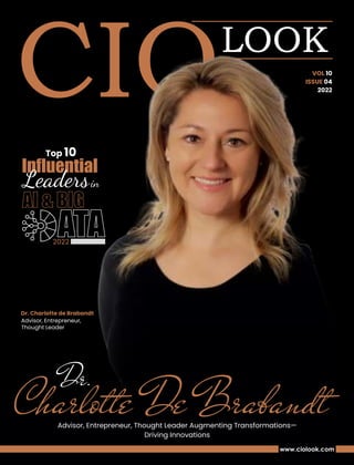2022
Top 10
Inﬂuential
ATA
AI & BIG
Dr. Charlotte de Brabandt
Advisor, Entrepreneur,
Thought Leader
Dr.
Charlotte De Brabandt
Advisor, Entrepreneur, Thought Leader Augmenting Transformations—
Driving Innovations
VOL 10
ISSUE 04
2022
 