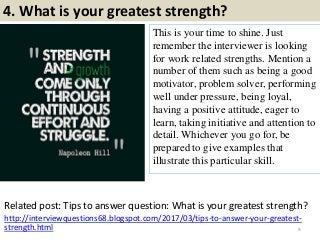 4. What is your greatest strength?
This is your time to shine. Just
remember the interviewer is looking
for work related s...