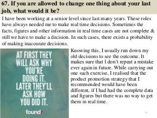 67. If you are allowed to change one thing about your last
job, what would it be?
I have been working at a senior level si...