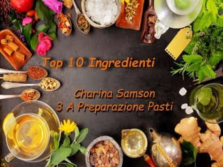 Top 10 Ingredienti
Charina Samson
3 A Preparazione Pasti
 