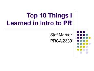 Top 10 Things I
Learned in Intro to PR
Stef Mardar
PRCA 2330
 
