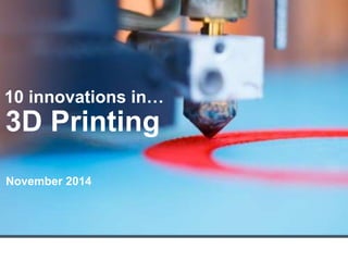 10 innovations in… 
3D Printing 
November 2014 
 