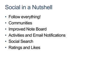 Social in a Nutshell
•   Follow everything!
•   Communities
•   Improved Note Board
•   Activities and Email Notifications
•   Social Search
•   Ratings and Likes
 
