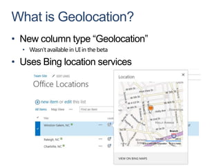What is Geolocation?
• New column type “Geolocation”
  • Wasn’t available in UI in the beta

• Uses Bing location services
 