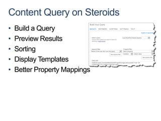 Content Query on Steroids
•   Build a Query
•   Preview Results
•   Sorting
•   Display Templates
•   Better Property Mappings
 