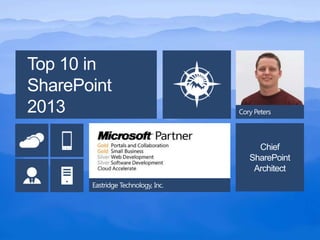 Top 10 in
SharePoint
2013                                Cory Peters




                                         Chief
                                       SharePoint
                                        Architect
       Eastridge Technology, Inc.
 