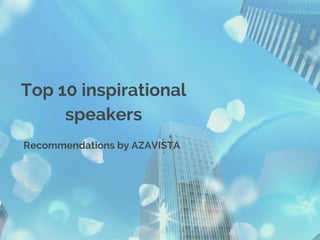 Top 10 inspirational 
speakers 
Recommendations by AZAVISTA 
 