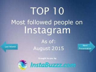 TOP 10
Most followed people on
Instagram
Brought to you by
As of:
August 2015
Next
Presentation
Last Month
 