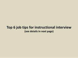 Top 6 job tips for instructional interview
(see details in next page)
 
