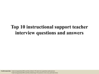 Top 10 instructional support teacher
interview questions and answers
Useful materials: • interviewquestions360.com/free-ebook-145-interview-questions-and-answers
• interviewquestions360.com/free-ebook-top-18-secrets-to-win-every-job-interviews
 
