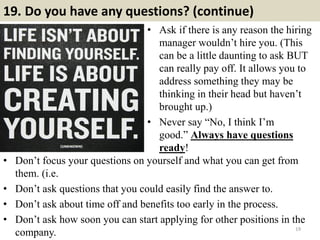 19. Do you have any questions? (continue)
• Ask if there is any reason the hiring
manager wouldn’t hire you. (This
can be ...