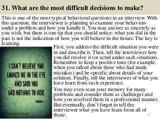 31. What are the most difficult decisions to make?
This is one of the most typical behavioral questions in an interview. W...