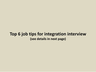 Top 6 job tips for integration interview
(see details in next page)
 