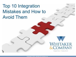 Top 10 Integration
Mistakes and How to
Avoid Them




          Copyright © 2013, Whitaker & Company, Inc.
 
