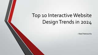 Top 10 InteractiveWebsite
DesignTrends in 2024
- Neel Networks
 