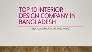 TOP 10 INTERIOR
DESIGN COMPANY IN
BANGLADESH
https://zeroinchinteriorsltd.com/
 