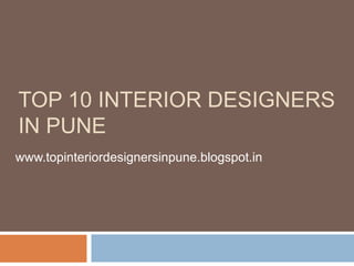 TOP 10 INTERIOR DESIGNERS
IN PUNE
www.topinteriordesignersinpune.blogspot.in
 
