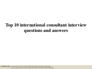 Top 10 international consultant interview
questions and answers
Useful materials: • interviewquestions360.com/free-ebook-145-interview-questions-and-answers
• interviewquestions360.com/free-ebook-top-18-secrets-to-win-every-job-interviews
 