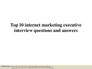 Top 10 internet marketing executive
interview questions and answers
Useful materials: • interviewquestions360.com/free-ebook-145-interview-questions-and-answers
• interviewquestions360.com/free-ebook-top-18-secrets-to-win-every-job-interviews
 