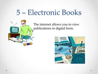 5 – Electronic BooksThe internet allows you to view publications in digital form. 