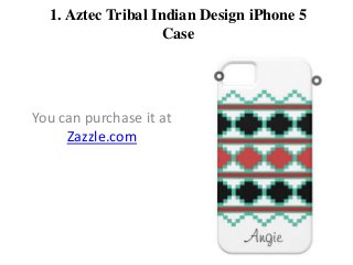 1. Aztec Tribal Indian Design iPhone 5
Case

You can purchase it at
Zazzle.com

 