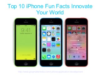 Top 10 iPhone Fun Facts Innovate
Your World
http://www.greymatterindia.com/i-phone-application-development
 