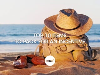 TOP 10 ITEMS 
TO PACK FOR AN INCENTIVE
 