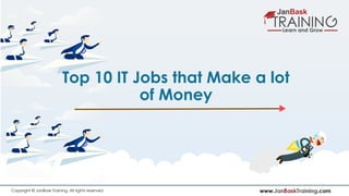 www.JanBaskTraining.comCopyright © JanBask Training. All rights reserved
Top 10 IT Jobs that Make a lot
of Money
 