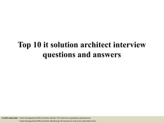 Top 10 it solution architect interview
questions and answers
Useful materials: • interviewquestions360.com/free-ebook-145-interview-questions-and-answers
• interviewquestions360.com/free-ebook-top-18-secrets-to-win-every-job-interviews
 