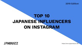 https://www.japanbuzz.info
TOP 10
JAPANESE INFLUENCERS
ON INSTAGRAM
2019 Edition
https://www.japanbuzz.info
 