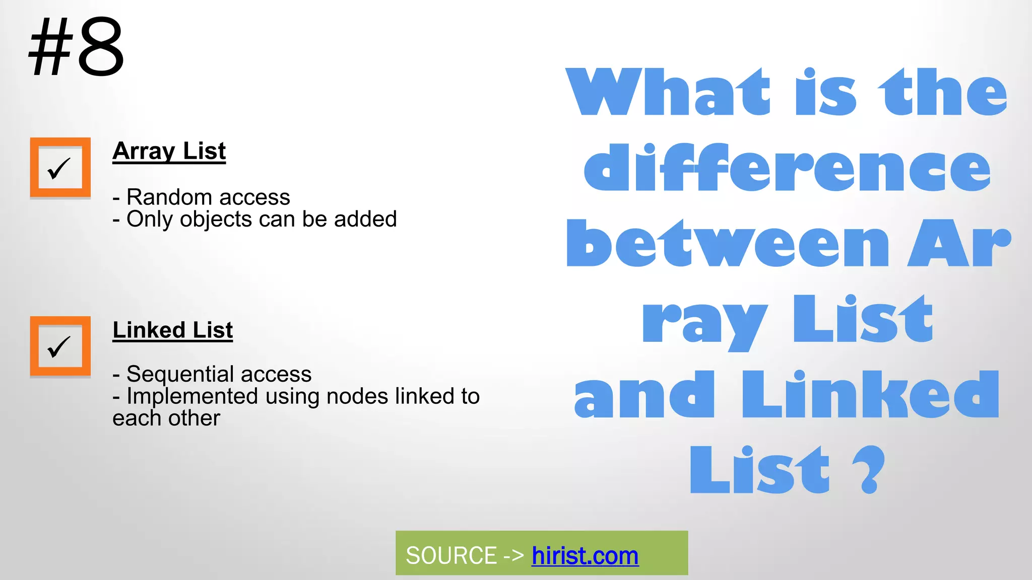 What is the difference between Ar ray List and Linked List ? #8 Array List - Random access - Only objects can be added Linked List - Sequential access - Implemented using nodes linked to each other   SOURCE -> hirist.com 