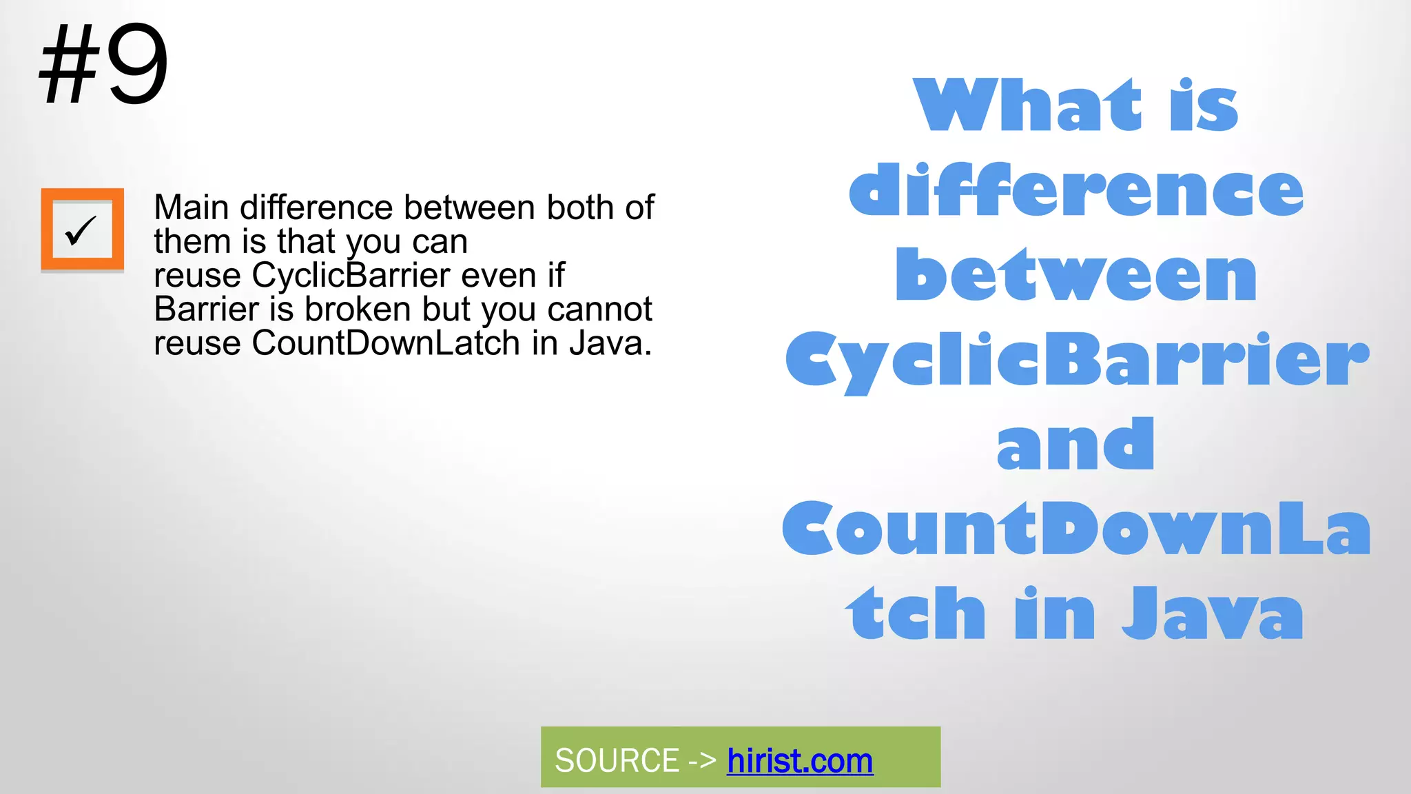 What is difference between CyclicBarrier and CountDownLa tch in Java #9 Main difference between both of them is that you can reuse CyclicBarrier even if Barrier is broken but you cannot reuse CountDownLatch in Java.  SOURCE -> hirist.com 