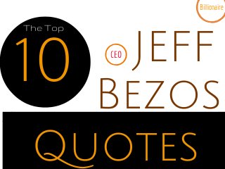 JEFF
Quotes
10 Bezos
Billionaire
CEO
The Top
 