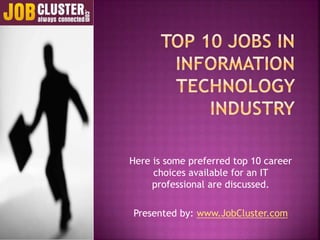 Here is some preferred top 10 career
choices available for an IT
professional are discussed.
Presented by: www.JobCluster.com
 