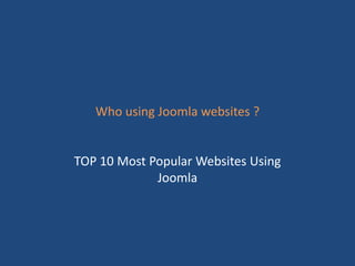 Who using Joomla websites ?


TOP 10 Most Popular Websites Using
             Joomla
 