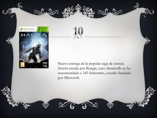 Nueva entrega de la popular saga de ciencia
ficción creada por Bungie, cuyo desarrollo se ha
encomendado a 343 Industries, estudio fundado
por Microsoft.

 