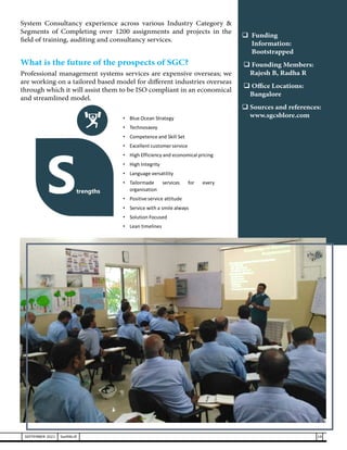 System Consultancy experience across various Industry Category &
Segments of Completing over 1200 assignments and projects in the
field of training, auditing and consultancy services.
What is the future of the prospects of SGC?
Professional management systems services are expensive overseas; we
are working on a tailored based model for different industries overseas
through which it will assist them to be ISO compliant in an economical
and streamlined model.
	 Funding
	 Information:
	 Bootstrapped
 Founding Members:
Rajesh B, Radha R
 Office Locations:
Bangalore
	Sources and references:
www.sgcsblore.com
19
SEPTEMBER 2021 SwiftNLift
 