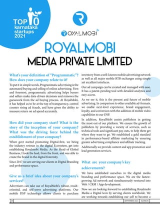 What’s your definition of “Programmatic”?
How does your company relate to it?
Toputitinsimplewords,Programmaticadvertisingisthe
automated buying and selling of online advertising. First
and foremost, programmatic advertising helps buyers
and sellers make data-driven decisions and removes the
guesswork from the ad buying process. At RoyalMobi,
it has helped us to be at the top of transparency, control
counter rising ad frauds, and have given the ability to
measure return on ad spend accurately.
How did your company start? What is the
story of the inception of your company?
What was the driving force behind the
establishment of your company?
When govt started promoting Digital-first, we being
the industry veteran in the digital Ecosystem, get into
establishing Royalmobi Media. As the Head of Global
Business, I took the lead, from the front, and was able to
create the brand in the digital fraternity.
Since 2017 we are serving our clients in Digital Branding
and performance space.
Give us a brief idea about your company’s
services?
Advertisers can take use of RoyalMobi’s robust, result-
oriented, and self-serve advertising platforms. Our
mobile DSP technology allows clients to purchase
inventoryfromawell-knownmobileadvertisingnetwork
as well as all major mobile RTB exchanges using simple
yet excellent interfaces.
Our ad campaign can be created and managed with ease.
It has a patent-pending tool with detailed analytics and
easy access.
As we see it, this is the present and future of mobile
advertising. In comparison to other available ad-formats,
we enable next-level experience, brand engagement,
loyalty, and conversion with the addition of mobile video
capabilities to our DSP.
In addition, RoyalMobi assists publishers in getting
the most out of our platform. We ensure the growth of
publishers by providing a variety of services, such as
technical tools and significant pay-outs, to help them get
where they want to go. We established a gold standard
in performance-based affiliate marketing by ensuring
greater advertising compliance and affiliate tracking.
Additionally we provide content and app promotion and
lead generation services.
What are your company’s key
achievements?
We have established ourselves in the digital media
branding and performance space. We are the fastest-
growing Ad network and simultaneously ventured into
Web / CRM / App development.
Now we are looking forward to establishing Royalmobi
Media a Digital Icon by serving clients worldwide. We
are working towards establishing our self to become a
ROY
ALMOBI
MEDIA PRIV
ATE LIMITED
karnataka
startups
2021
0
TOP
20 SEPTEMBER 2021 SwiftNLift
 