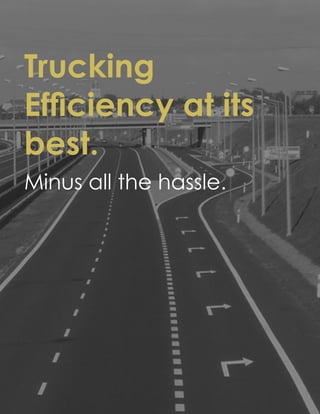 Trucking
Efficiency at its
best.
Minus all the hassle.
 