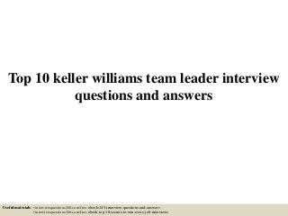 Top 10 keller williams team leader interview
questions and answers
Useful materials: • interviewquestions360.com/free-ebook-145-interview-questions-and-answers
• interviewquestions360.com/free-ebook-top-18-secrets-to-win-every-job-interviews
 